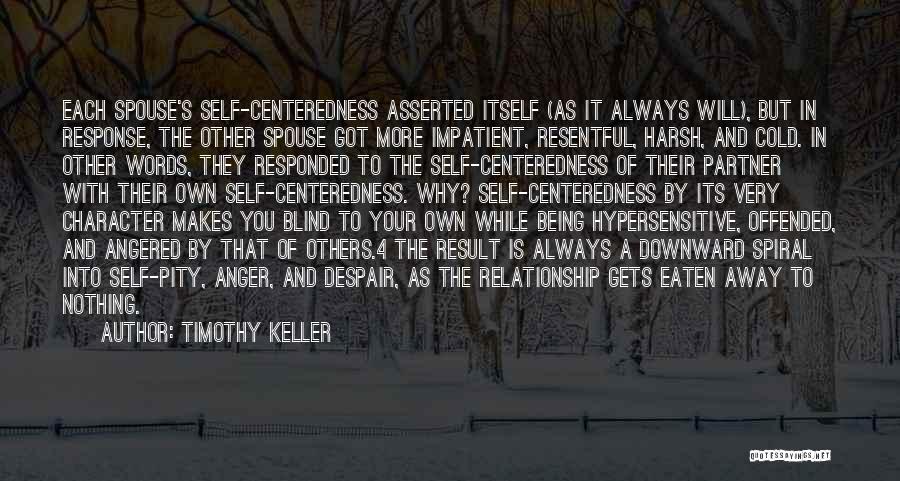 Timothy Keller Quotes: Each Spouse's Self-centeredness Asserted Itself (as It Always Will), But In Response, The Other Spouse Got More Impatient, Resentful, Harsh,