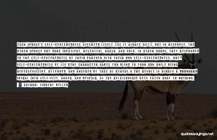 Timothy Keller Quotes: Each Spouse's Self-centeredness Asserted Itself (as It Always Will), But In Response, The Other Spouse Got More Impatient, Resentful, Harsh,