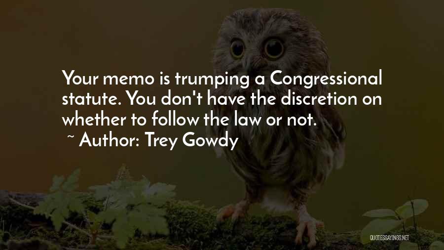 Trey Gowdy Quotes: Your Memo Is Trumping A Congressional Statute. You Don't Have The Discretion On Whether To Follow The Law Or Not.