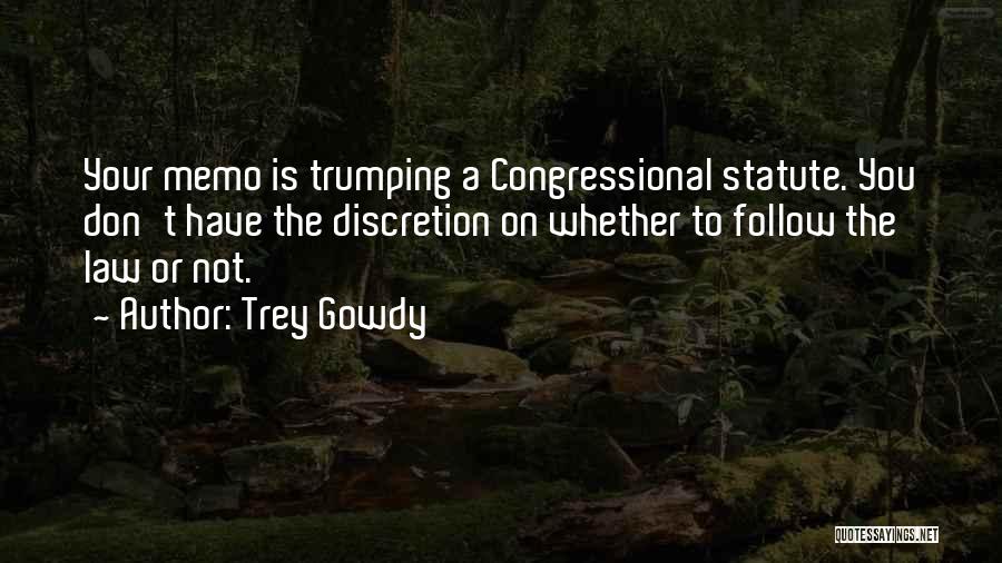 Trey Gowdy Quotes: Your Memo Is Trumping A Congressional Statute. You Don't Have The Discretion On Whether To Follow The Law Or Not.