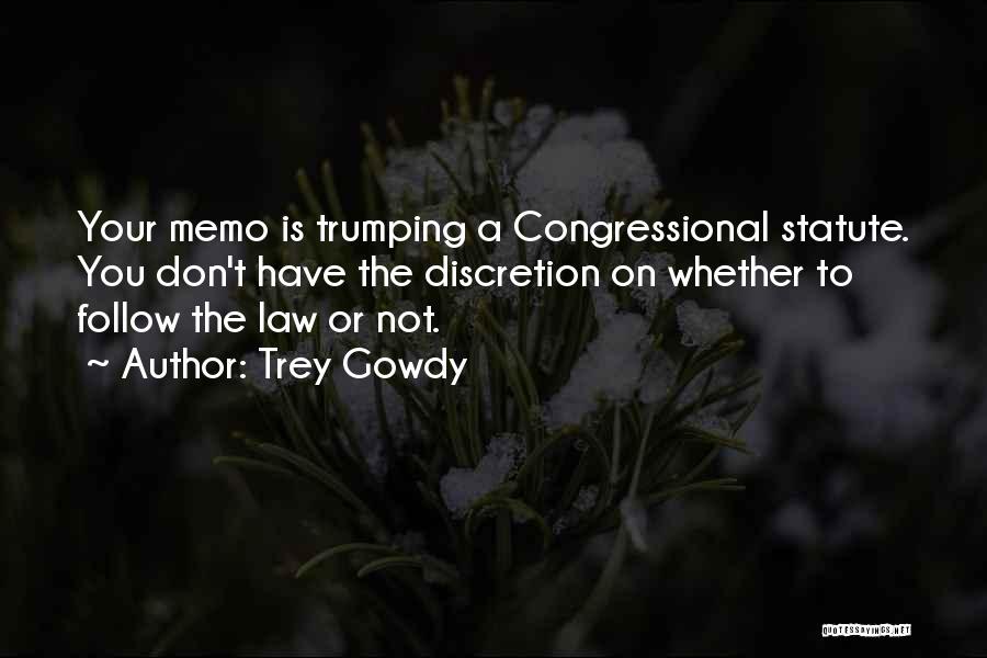 Trey Gowdy Quotes: Your Memo Is Trumping A Congressional Statute. You Don't Have The Discretion On Whether To Follow The Law Or Not.