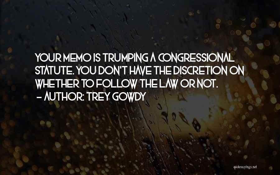 Trey Gowdy Quotes: Your Memo Is Trumping A Congressional Statute. You Don't Have The Discretion On Whether To Follow The Law Or Not.