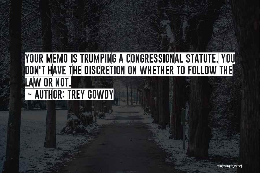 Trey Gowdy Quotes: Your Memo Is Trumping A Congressional Statute. You Don't Have The Discretion On Whether To Follow The Law Or Not.