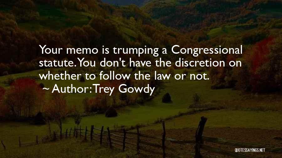 Trey Gowdy Quotes: Your Memo Is Trumping A Congressional Statute. You Don't Have The Discretion On Whether To Follow The Law Or Not.