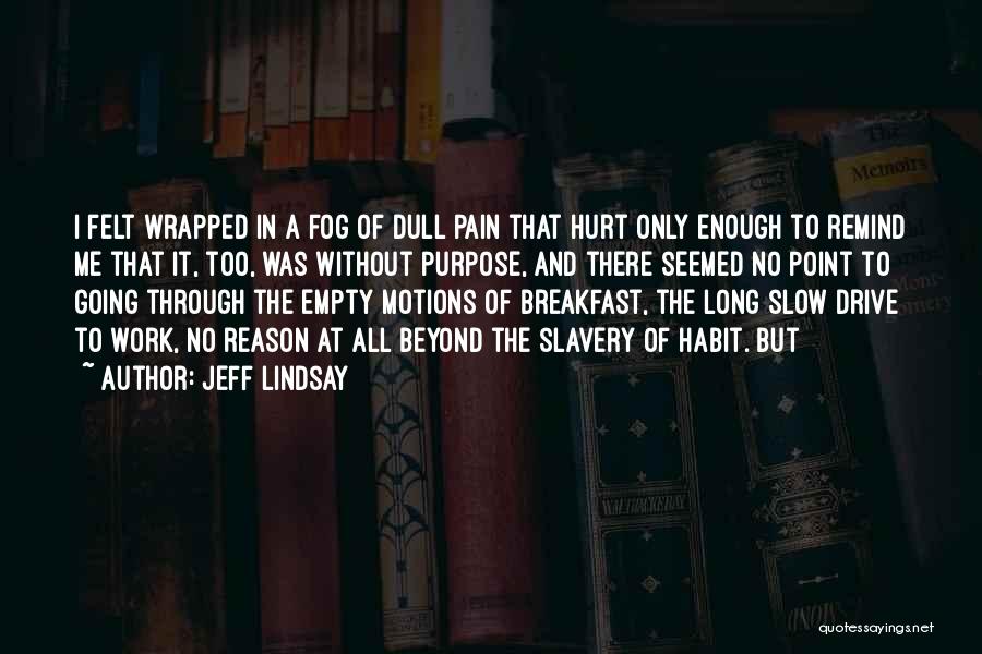 Jeff Lindsay Quotes: I Felt Wrapped In A Fog Of Dull Pain That Hurt Only Enough To Remind Me That It, Too, Was