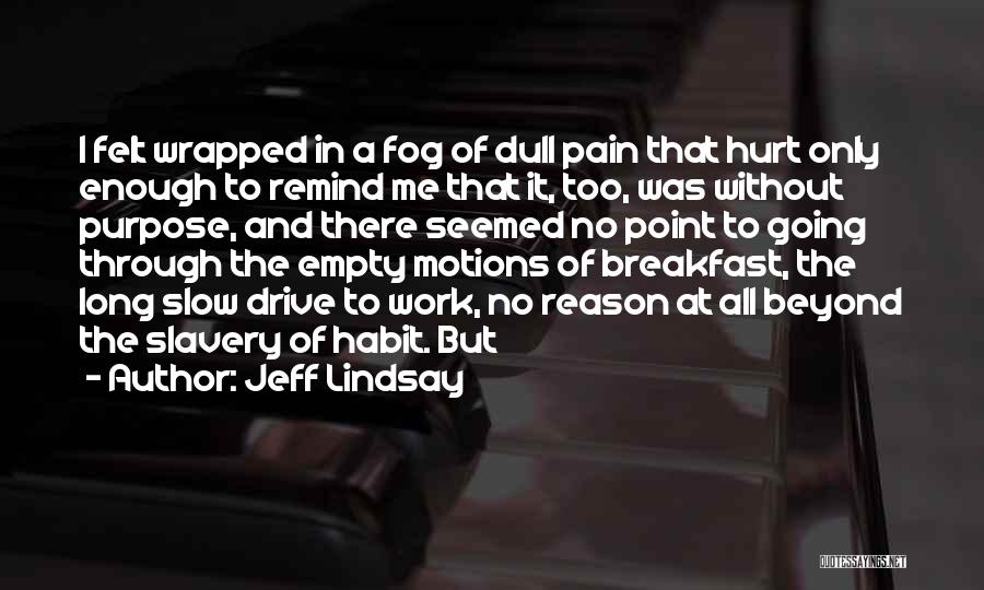 Jeff Lindsay Quotes: I Felt Wrapped In A Fog Of Dull Pain That Hurt Only Enough To Remind Me That It, Too, Was