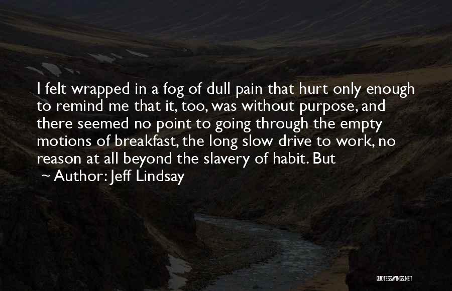 Jeff Lindsay Quotes: I Felt Wrapped In A Fog Of Dull Pain That Hurt Only Enough To Remind Me That It, Too, Was