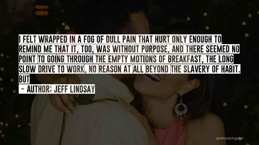 Jeff Lindsay Quotes: I Felt Wrapped In A Fog Of Dull Pain That Hurt Only Enough To Remind Me That It, Too, Was