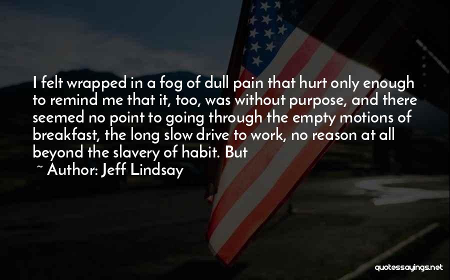 Jeff Lindsay Quotes: I Felt Wrapped In A Fog Of Dull Pain That Hurt Only Enough To Remind Me That It, Too, Was