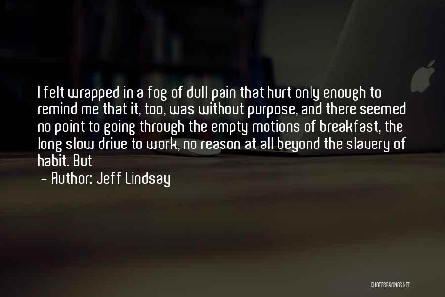 Jeff Lindsay Quotes: I Felt Wrapped In A Fog Of Dull Pain That Hurt Only Enough To Remind Me That It, Too, Was