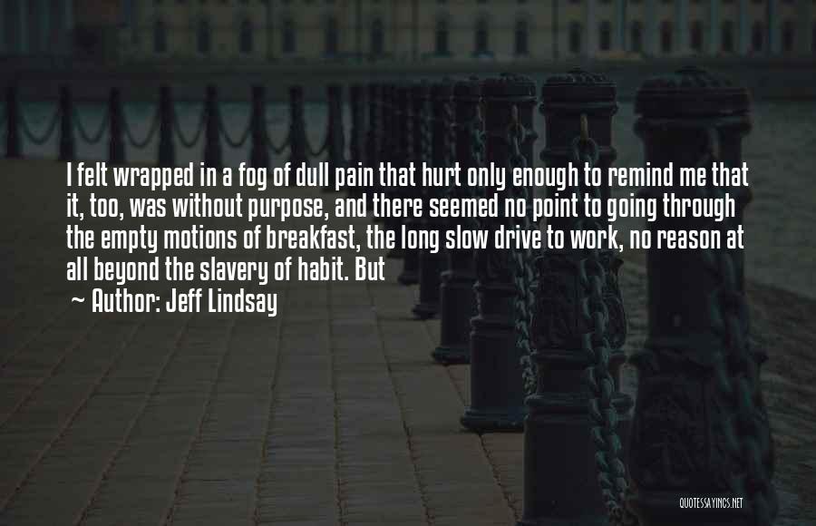 Jeff Lindsay Quotes: I Felt Wrapped In A Fog Of Dull Pain That Hurt Only Enough To Remind Me That It, Too, Was