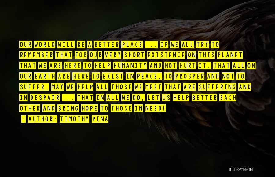 Timothy Pina Quotes: Our World Will Be A Better Place ... If We All Try To Remember That For Our Very Short Existence