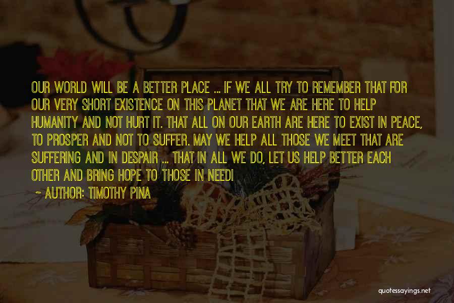 Timothy Pina Quotes: Our World Will Be A Better Place ... If We All Try To Remember That For Our Very Short Existence