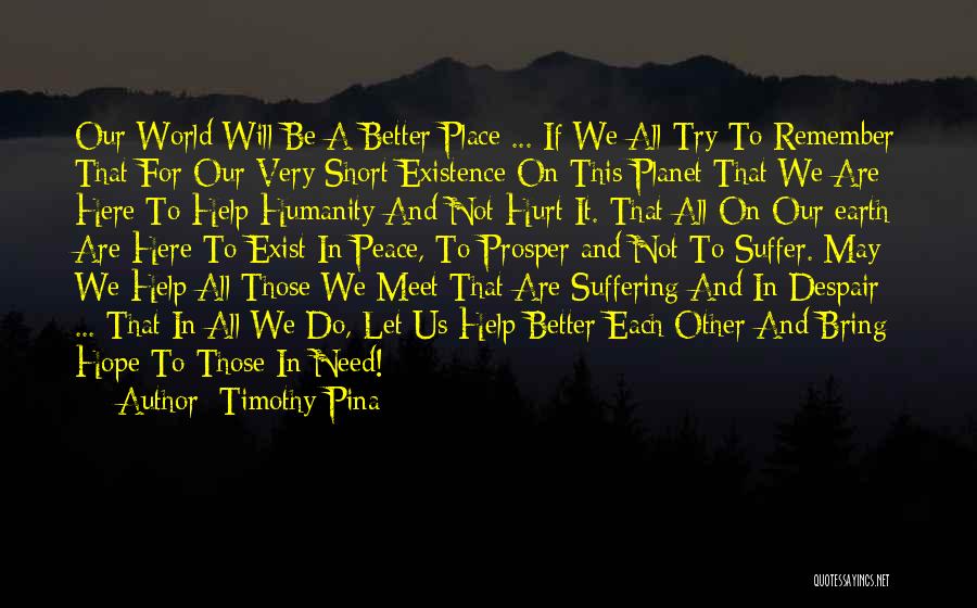 Timothy Pina Quotes: Our World Will Be A Better Place ... If We All Try To Remember That For Our Very Short Existence