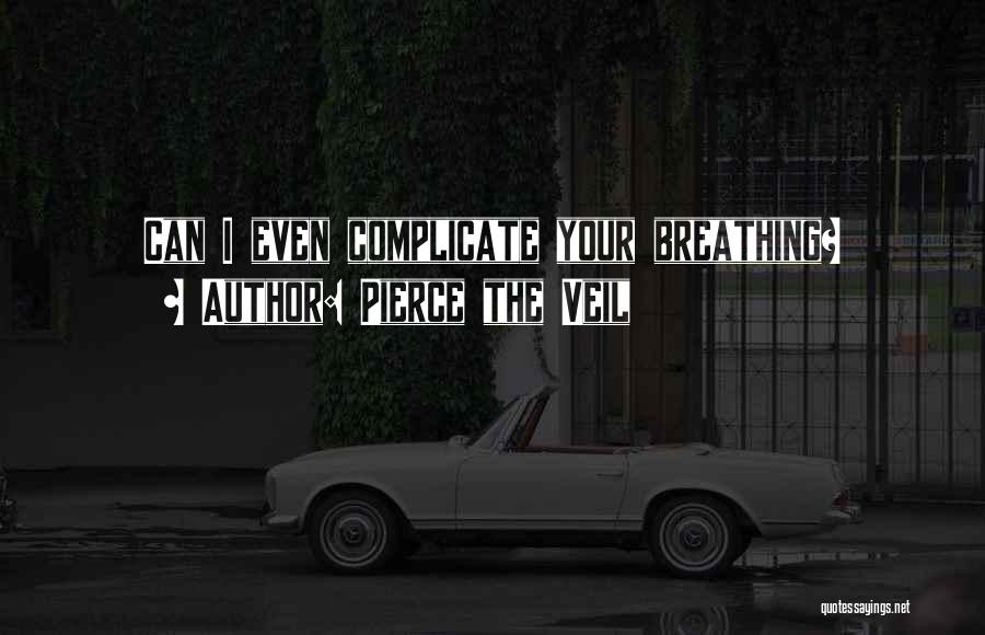 Pierce The Veil Quotes: Can I Even Complicate Your Breathing?