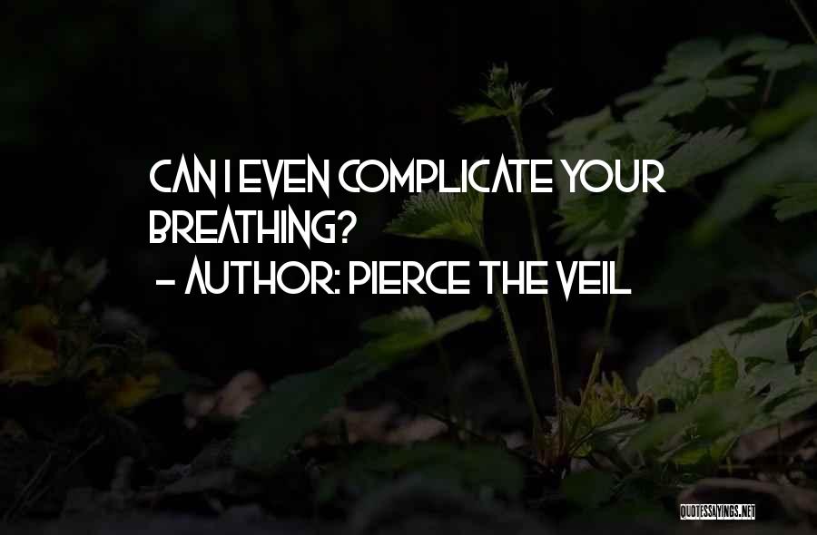 Pierce The Veil Quotes: Can I Even Complicate Your Breathing?