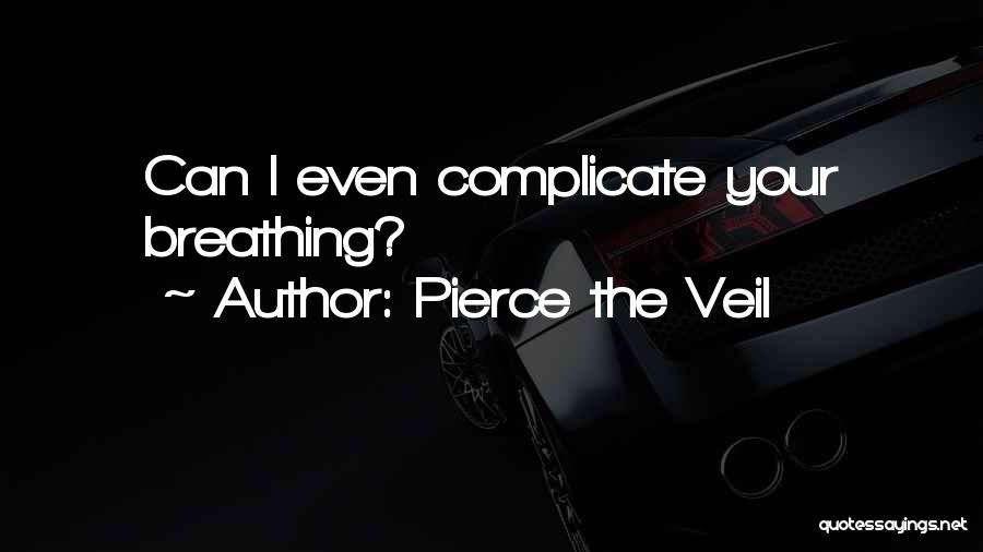 Pierce The Veil Quotes: Can I Even Complicate Your Breathing?