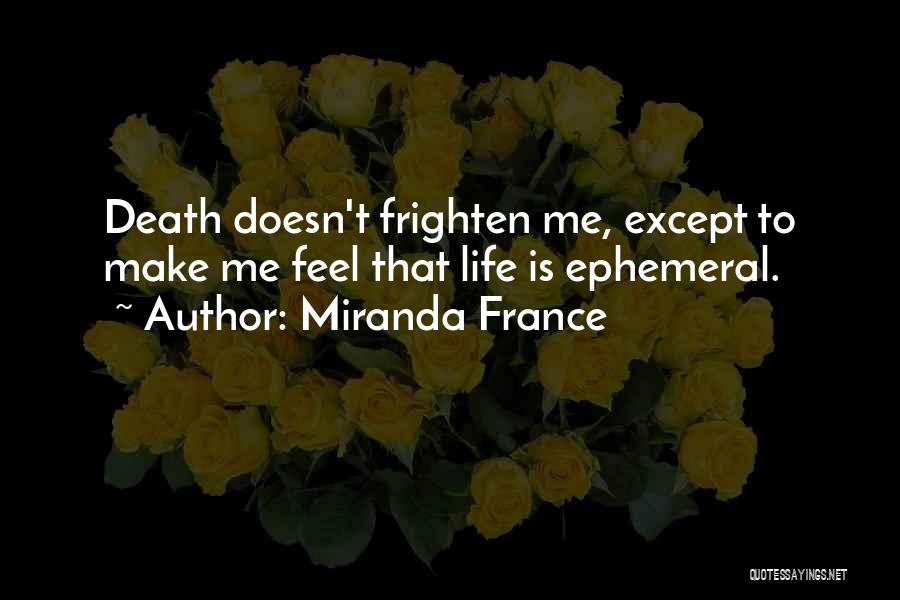 Miranda France Quotes: Death Doesn't Frighten Me, Except To Make Me Feel That Life Is Ephemeral.