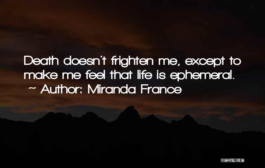 Miranda France Quotes: Death Doesn't Frighten Me, Except To Make Me Feel That Life Is Ephemeral.