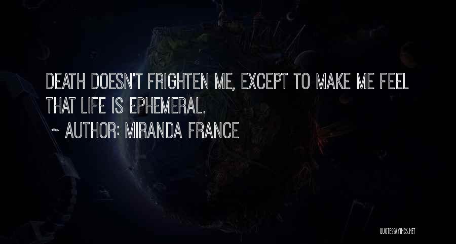 Miranda France Quotes: Death Doesn't Frighten Me, Except To Make Me Feel That Life Is Ephemeral.