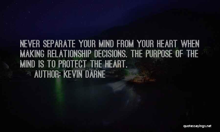 Kevin Darne Quotes: Never Separate Your Mind From Your Heart When Making Relationship Decisions. The Purpose Of The Mind Is To Protect The