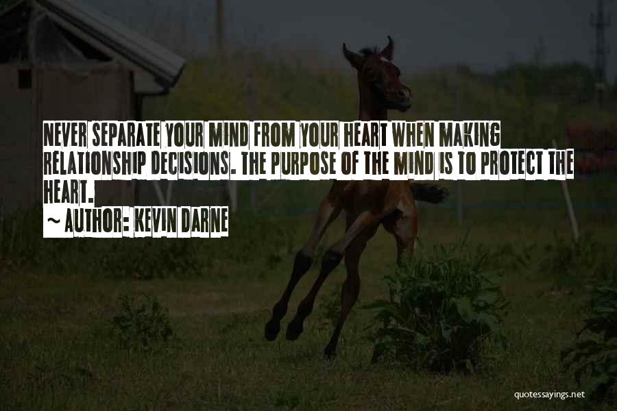 Kevin Darne Quotes: Never Separate Your Mind From Your Heart When Making Relationship Decisions. The Purpose Of The Mind Is To Protect The