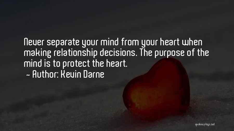 Kevin Darne Quotes: Never Separate Your Mind From Your Heart When Making Relationship Decisions. The Purpose Of The Mind Is To Protect The
