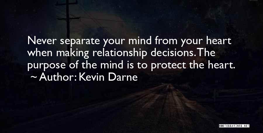 Kevin Darne Quotes: Never Separate Your Mind From Your Heart When Making Relationship Decisions. The Purpose Of The Mind Is To Protect The