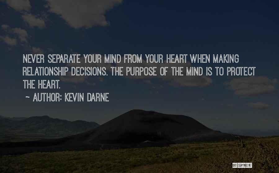 Kevin Darne Quotes: Never Separate Your Mind From Your Heart When Making Relationship Decisions. The Purpose Of The Mind Is To Protect The