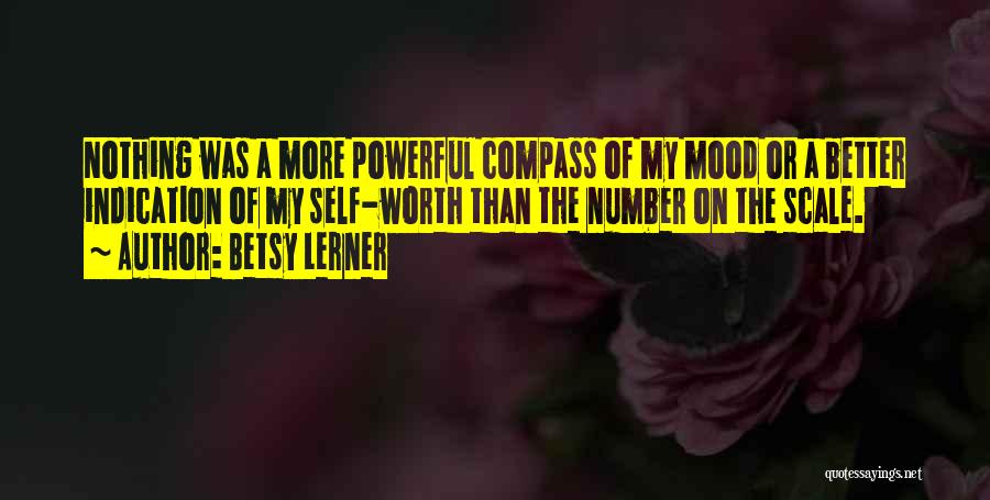 Betsy Lerner Quotes: Nothing Was A More Powerful Compass Of My Mood Or A Better Indication Of My Self-worth Than The Number On