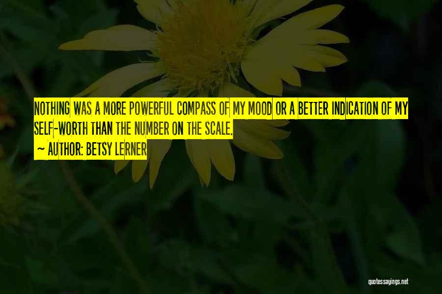 Betsy Lerner Quotes: Nothing Was A More Powerful Compass Of My Mood Or A Better Indication Of My Self-worth Than The Number On