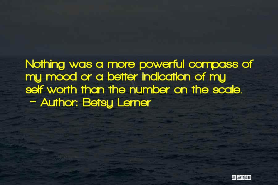 Betsy Lerner Quotes: Nothing Was A More Powerful Compass Of My Mood Or A Better Indication Of My Self-worth Than The Number On