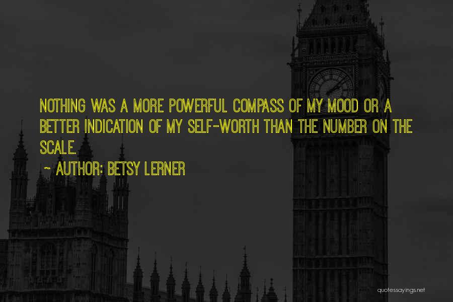 Betsy Lerner Quotes: Nothing Was A More Powerful Compass Of My Mood Or A Better Indication Of My Self-worth Than The Number On