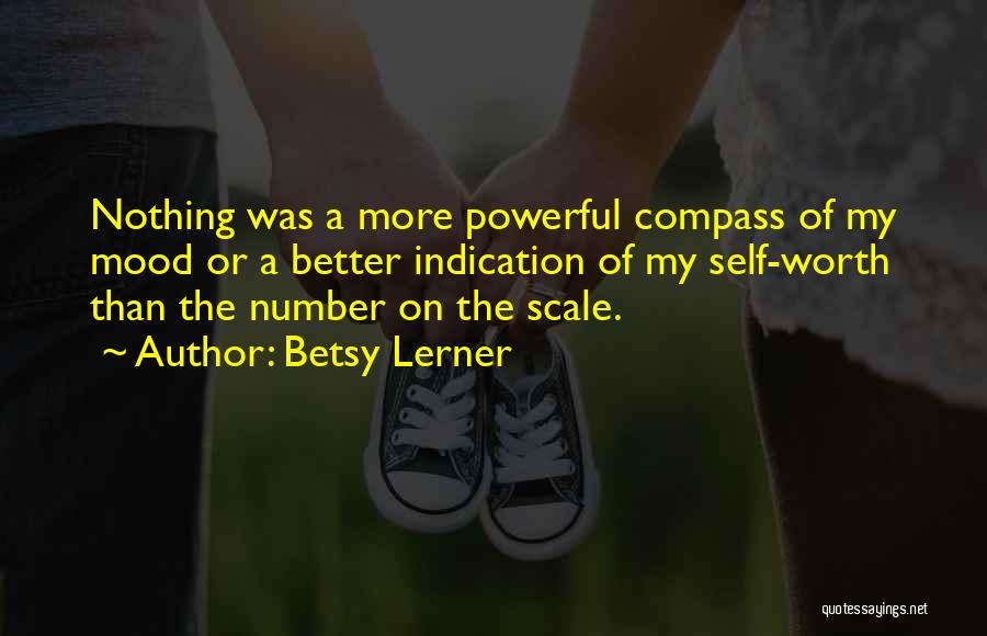 Betsy Lerner Quotes: Nothing Was A More Powerful Compass Of My Mood Or A Better Indication Of My Self-worth Than The Number On