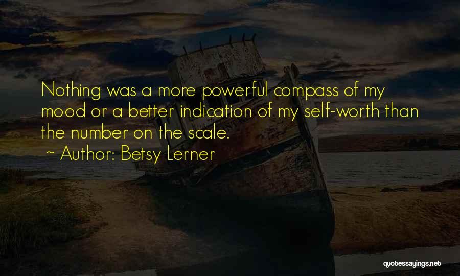 Betsy Lerner Quotes: Nothing Was A More Powerful Compass Of My Mood Or A Better Indication Of My Self-worth Than The Number On