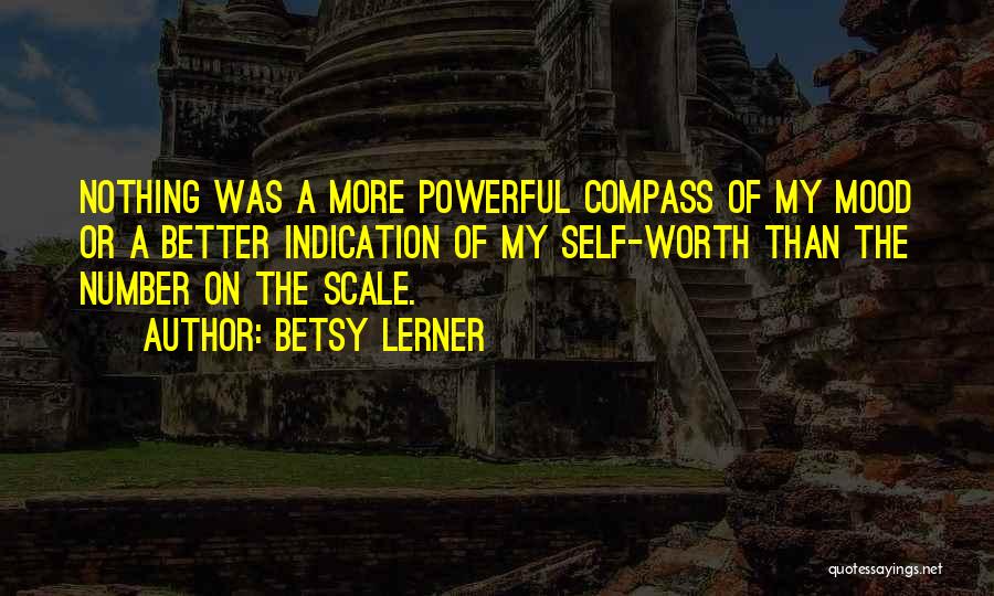 Betsy Lerner Quotes: Nothing Was A More Powerful Compass Of My Mood Or A Better Indication Of My Self-worth Than The Number On