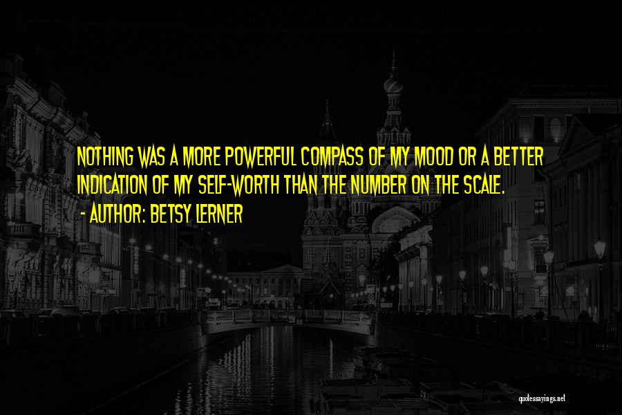 Betsy Lerner Quotes: Nothing Was A More Powerful Compass Of My Mood Or A Better Indication Of My Self-worth Than The Number On