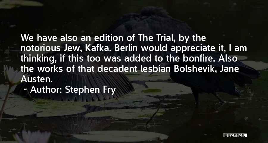 Stephen Fry Quotes: We Have Also An Edition Of The Trial, By The Notorious Jew, Kafka. Berlin Would Appreciate It, I Am Thinking,