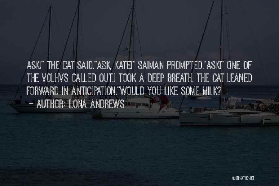 Ilona Andrews Quotes: Ask! The Cat Said.ask, Kate! Saiman Prompted.ask! One Of The Volhvs Called Out.i Took A Deep Breath. The Cat Leaned