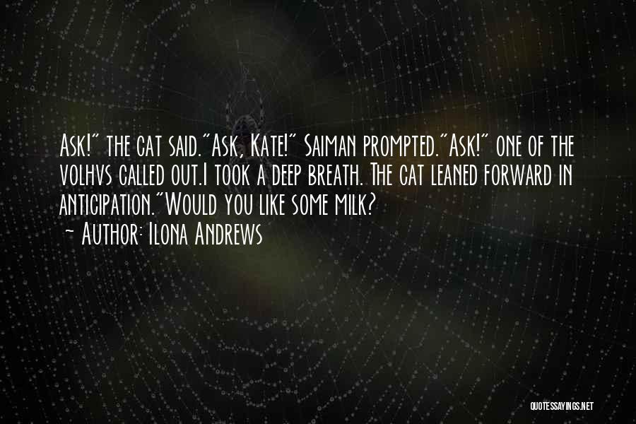 Ilona Andrews Quotes: Ask! The Cat Said.ask, Kate! Saiman Prompted.ask! One Of The Volhvs Called Out.i Took A Deep Breath. The Cat Leaned