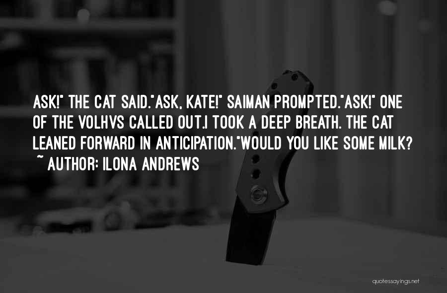 Ilona Andrews Quotes: Ask! The Cat Said.ask, Kate! Saiman Prompted.ask! One Of The Volhvs Called Out.i Took A Deep Breath. The Cat Leaned