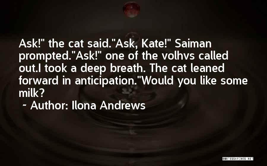 Ilona Andrews Quotes: Ask! The Cat Said.ask, Kate! Saiman Prompted.ask! One Of The Volhvs Called Out.i Took A Deep Breath. The Cat Leaned