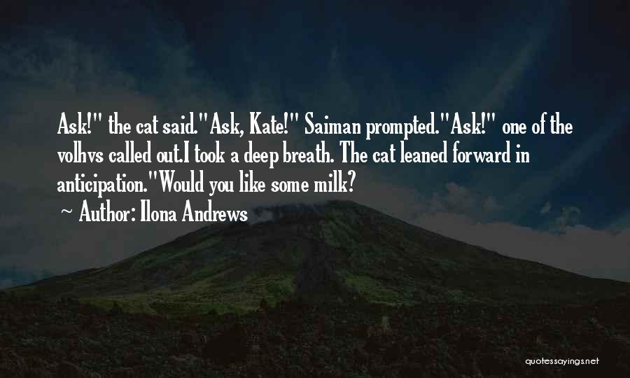 Ilona Andrews Quotes: Ask! The Cat Said.ask, Kate! Saiman Prompted.ask! One Of The Volhvs Called Out.i Took A Deep Breath. The Cat Leaned
