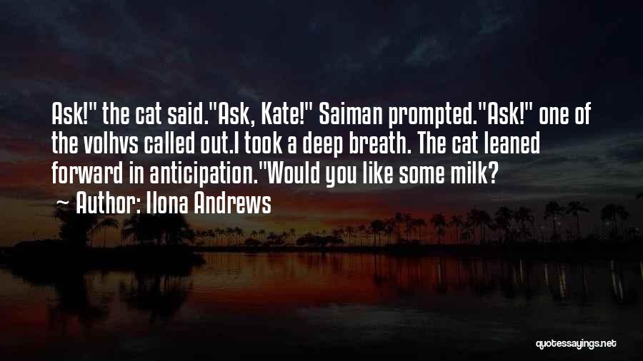 Ilona Andrews Quotes: Ask! The Cat Said.ask, Kate! Saiman Prompted.ask! One Of The Volhvs Called Out.i Took A Deep Breath. The Cat Leaned