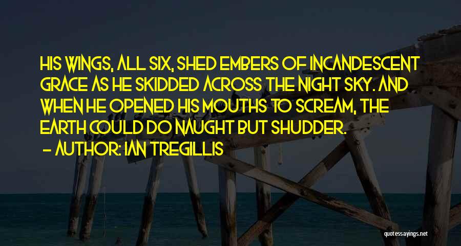 Ian Tregillis Quotes: His Wings, All Six, Shed Embers Of Incandescent Grace As He Skidded Across The Night Sky. And When He Opened