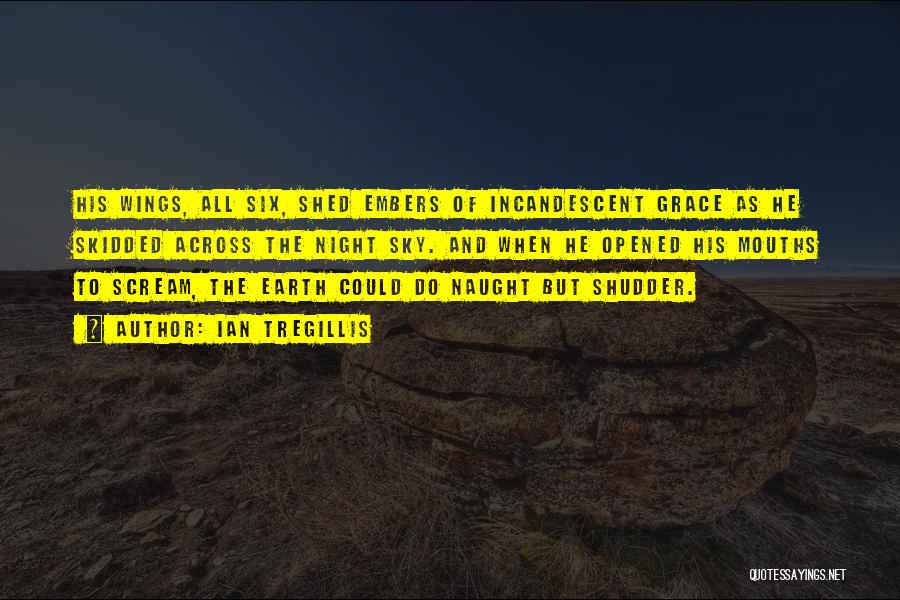 Ian Tregillis Quotes: His Wings, All Six, Shed Embers Of Incandescent Grace As He Skidded Across The Night Sky. And When He Opened