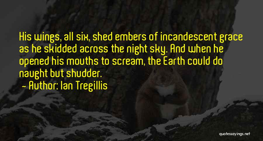 Ian Tregillis Quotes: His Wings, All Six, Shed Embers Of Incandescent Grace As He Skidded Across The Night Sky. And When He Opened
