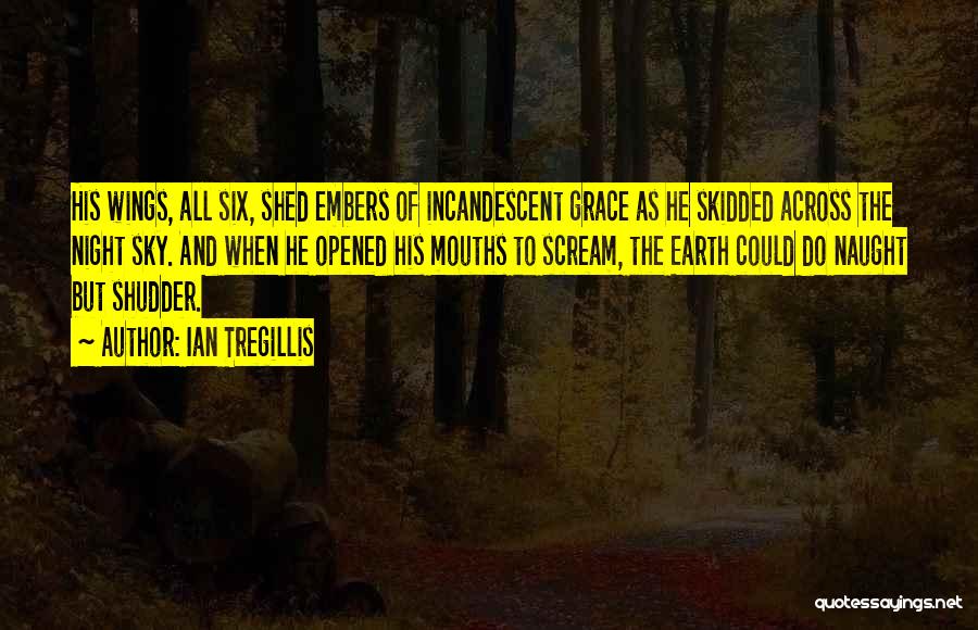 Ian Tregillis Quotes: His Wings, All Six, Shed Embers Of Incandescent Grace As He Skidded Across The Night Sky. And When He Opened