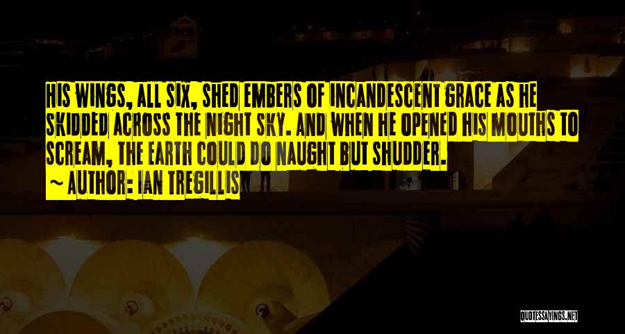 Ian Tregillis Quotes: His Wings, All Six, Shed Embers Of Incandescent Grace As He Skidded Across The Night Sky. And When He Opened