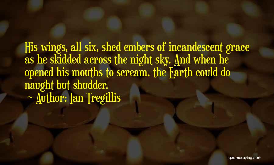Ian Tregillis Quotes: His Wings, All Six, Shed Embers Of Incandescent Grace As He Skidded Across The Night Sky. And When He Opened